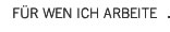 F�R WEN ICH ARBEITE