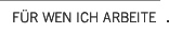 F�R WEN ICH ARBEITE