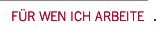 F�R WEN ICH ARBEITE