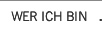 WER ICH BIN